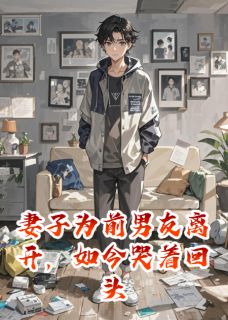 作者柳絮晚风写的妻子为前男友离开，如今哭着回头小说大结局全章节阅读