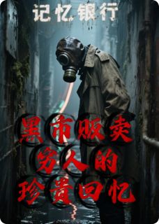黑市贩卖穷人的珍贵回忆免费章节黑市贩卖穷人的珍贵回忆点我搜索全章节小说