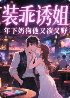 老书虫书荒推荐装乖诱姐？年下奶狗他又欲又野txt小说阅读