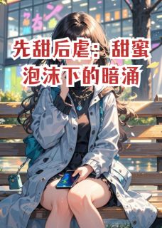 先甜后虐：甜蜜泡沫下的暗涌主角是林悦沈逸小说百度云全文完整版阅读