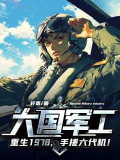 大国军工：重生1978，手搓歼10！完整版-李干贺明飞在线全文阅读
