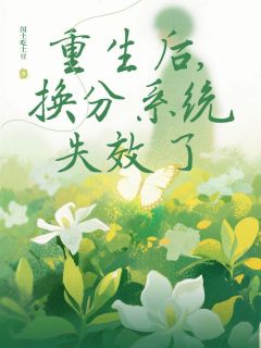 全章节小说重生后，换分系统失效了闰土吃土豆最新阅读