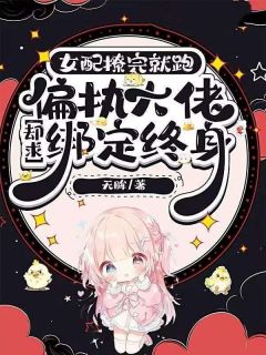女配撩完就跑，偏执大佬却求绑定终身小说全章节目录阅读BY无眸完结版阅读