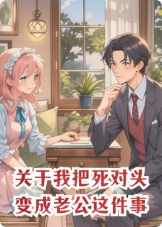 熬夜也要看完的关于我把死对头变成老公这件事小说推荐