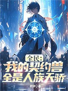 放肆写的小说全民：我的契约兽全是人族天骄李凯冰秦烈全文阅读