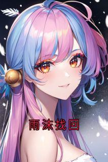 雨沫找回章节全目录 周真真沈苏欣全文免费阅读