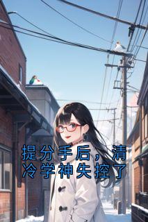 提分手后，清冷学神失控了小说温颜谢清野沈南汐最新章节阅读