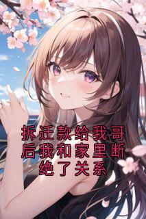知乎小说拆迁款给我哥后我和家里断绝了关系主角是女儿哥哥全文阅读
