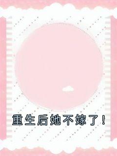 好书推荐重生后她不嫁了！纪槐烟顾淮川全文在线阅读