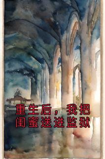 (抖音)重生后，我把闺蜜送进监狱 主角慕朝云沈知微