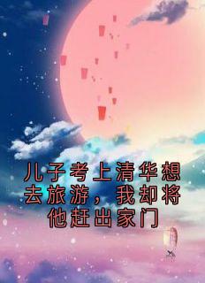 主人公白文锦朝阳在线免费试读儿子考上清华想去旅游，我却将他赶出家门最新章节列表