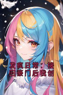 发疯日常：接回豪门后我创(霍云哲林婉)全文完整版阅读