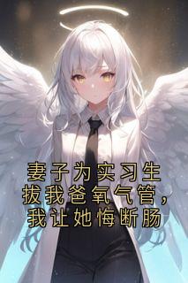 好看的妻子为实习生拔我爸氧气管，我让她悔断肠小说，主角顾怀洲苏婉最新章节阅读
