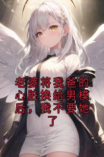 无广告小说老婆将我爸的心脏换给男模后，我不要她了-谢辰宇顾汐言在线阅读