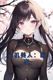 心机美人：画皮李星河祁轻舟-小说未删减阅读