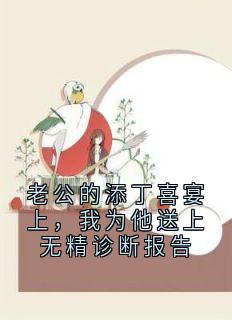 好看的老公的添丁喜宴上，我为他送上无精诊断报告小说-老公的添丁喜宴上，我为他送上无精诊断报告最新章节阅读