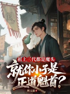 祖上三代都是魔头，就你小子是正道魁首？by辉太狼(顾玄顾尘)未删节免费阅读