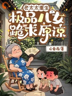 老太太重生，极品儿女跪求原谅小说全集(容淑慧沈志国)无弹窗广告阅读