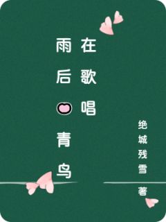 热门小说雨后的青鸟在歌唱完整版全文阅读