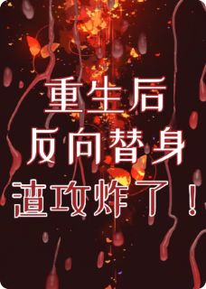 主角赵柯顾清越秦宇小说爆款重生后反向替身，渣攻渣了！完整版小说