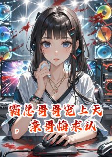 私藏读物霸总哥哥宠上天,亲哥悔求认王思茜王子熙林星语完结版免费阅读