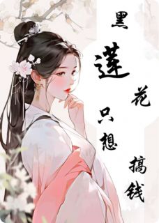 黑莲花只想搞钱最新章节免费阅读by番茄雪糕无广告小说