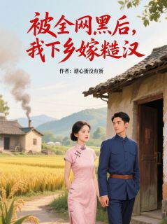 被全网黑后，我下乡嫁糙汉全本小说（被全网黑后，我下乡嫁糙汉）全文阅读