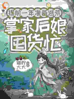 热门推荐提前一年准备逃荒，掌家后娘囤货忙by猫柠大大小说正版在线