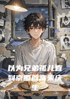 好书推荐以为兄弟孤儿直到京圈首富来庆生沈修江平沈鸿全文在线阅读