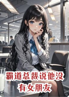 霸道总裁说他没有女朋友免费小说作者奇久二八全文阅读-暗夜阅读网