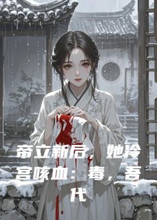 帝立新后，她冷宫咳血小说_帝立新后，她冷宫咳血小说结局阅读-暗夜阅读网