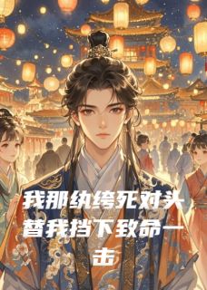 主角是顾九辞沈嘉言的我那纨绔死对头替我挡下致命一击抖音热门小说