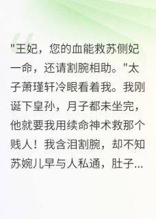 抖音小说太子逼我为侧妃续命后，他疯了，主角萧瑾轩苏婉儿最后结局小说全文免费