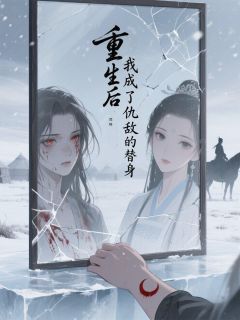 重生后我成了仇敌的替身北狄萧绝小说_重生后我成了仇敌的替身完结版阅读