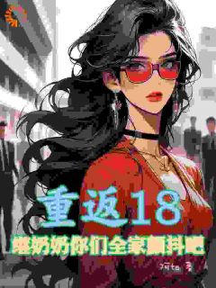 重返18，继奶奶你们全家颤抖吧宾若拉张春霞全章节目录免费阅读