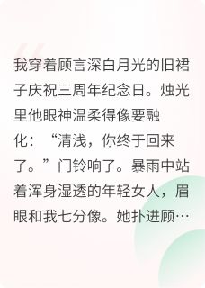 顾言深苏清浅是哪部小说的主角 替身三年，白月光诈尸后求我救命全文无弹窗-暗夜阅读网