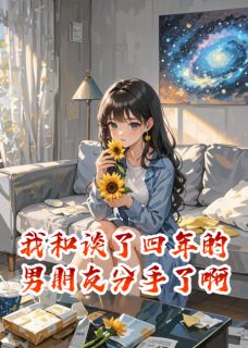 精选好书我和谈了四年的男朋友分手了啊无删减版全文在线
