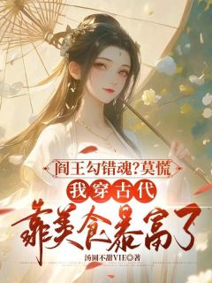 精选好书阎王勾错魂？莫慌，我穿古代靠美食暴富了无删减版全文在线