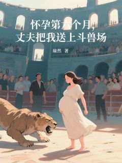 瑜然写的小说怀孕第六个月，丈夫把我送上斗兽场顾宴李薇全文阅读