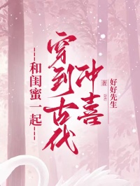 和闺蜜一起穿到古代冲喜完整版-张河清张宴清苏清浅在线全文阅读