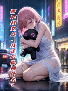 害死我女儿，我走后你哭什么？小说慕致远瑶瑶白婉儿免费阅读
