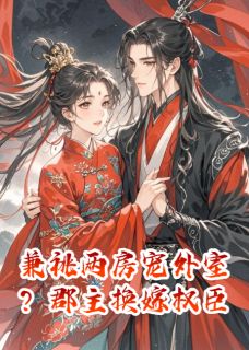 新书推荐兼祧两房宠外室？郡主换嫁权臣完整版小说-傅璋凤阙小谢昭昭最新章节阅读