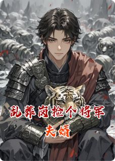 好看的乱葬岗捡个将军夫婿小说-乱葬岗捡个将军夫婿最新章节阅读