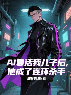 AI复活我儿子后,他成了连环杀手小说-小哲张健全篇阅读