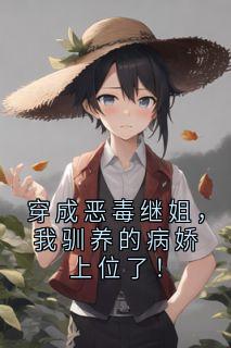 (抖音)穿成恶毒继姐，我驯养的病娇上位了！ 主角宋温迎宋祈年-暗夜阅读网
