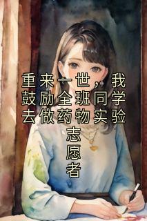 抖音爆款小说重来一世，我鼓励全班同学去做药物实验志愿者苗冉冉傅书然免费txt全文阅读