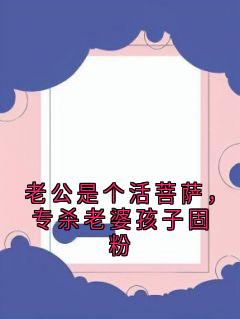 苏晚晴顾易辰老公是个活菩萨，专杀老婆孩子固粉完结版小说全文免费阅读