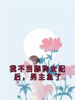 [抖音]小说景瑶陆时微我不当舔狗女配后，男主急了