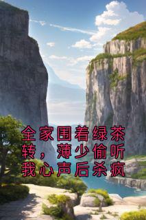 江倾洛薄司川小说全家围着绿茶转，薄少偷听我心声后杀疯完整章节