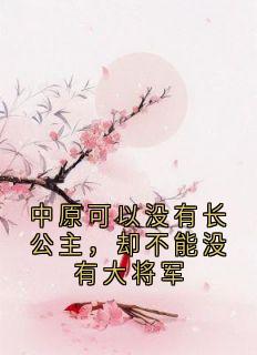 林少虞沈枫月小说抖音热文中原可以没有长公主，却不能没有大将军完结版